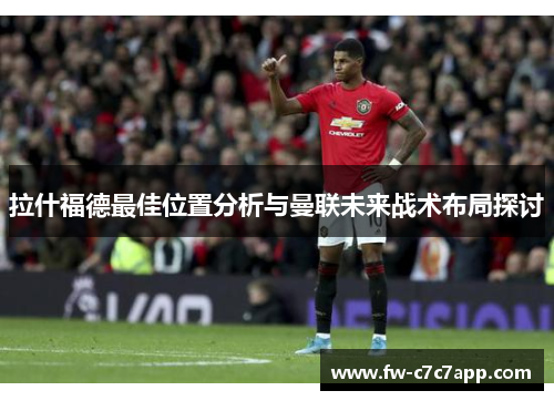 拉什福德最佳位置分析与曼联未来战术布局探讨