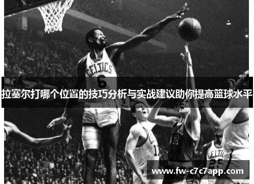 拉塞尔打哪个位置的技巧分析与实战建议助你提高篮球水平