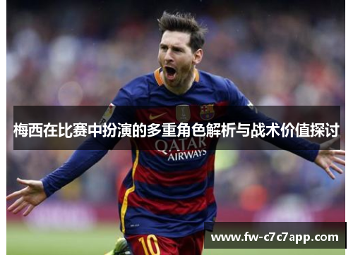 梅西在比赛中扮演的多重角色解析与战术价值探讨