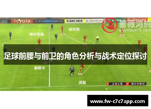 足球前腰与前卫的角色分析与战术定位探讨