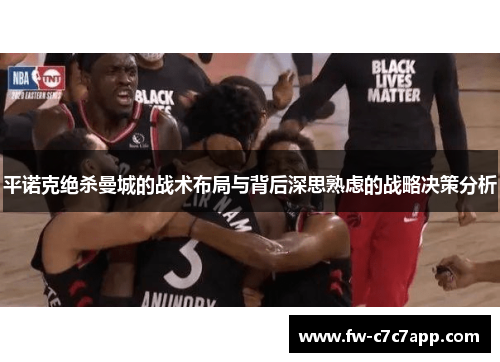 平诺克绝杀曼城的战术布局与背后深思熟虑的战略决策分析