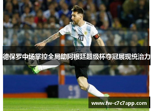 德保罗中场掌控全局助阿根廷超级杯夺冠展现统治力