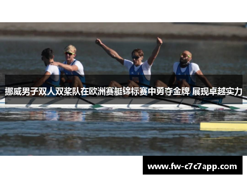 挪威男子双人双桨队在欧洲赛艇锦标赛中勇夺金牌 展现卓越实力