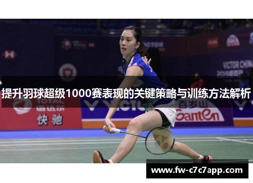 提升羽球超级1000赛表现的关键策略与训练方法解析