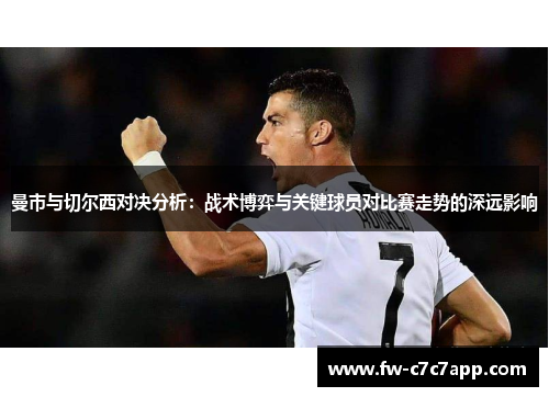 曼市与切尔西对决分析：战术博弈与关键球员对比赛走势的深远影响