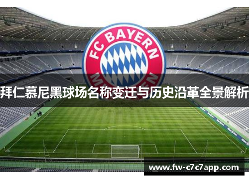 拜仁慕尼黑球场名称变迁与历史沿革全景解析