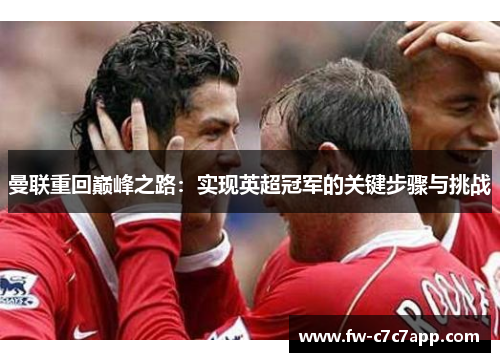 曼联重回巅峰之路:实现英超冠军的关键步骤与挑战 曼联重回巅峰之路:实现英超冠军的关键步骤与挑战