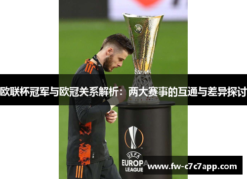 欧联杯冠军与欧冠关系解析:两大赛事的互通与差异探讨 欧联杯冠军与欧冠关系解析:两大赛事的互通与差异探讨