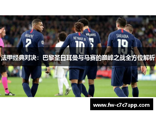 法甲经典对决:巴黎圣日耳曼与马赛的巅峰之战全方位解析 法甲经典对决:巴黎圣日耳曼与马赛的巅峰之战全方位解析