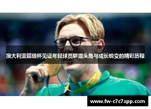 澳大利亚超级杯见证年轻球员崭露头角与成长蜕变的精彩历程