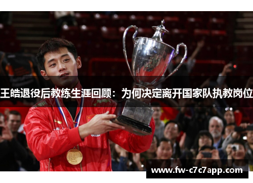 王皓退役后教练生涯回顾：为何决定离开国家队执教岗位