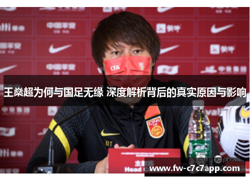 王燊超为何与国足无缘 深度解析背后的真实原因与影响 王燊超为何与国足无缘 深度解析背后的真实原因与影响