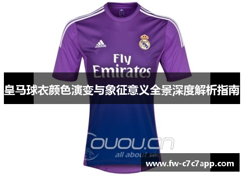 皇马球衣颜色演变与象征意义全景深度解析指南 皇马球衣颜色演变与象征意义全景深度解析指南