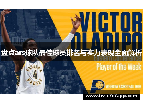 盘点ars球队最佳球员排名与实力表现全面解析 盘点ars球队最佳球员排名与实力表现全面解析