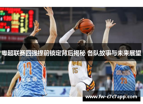 粤超联赛四强提前锁定背后揭秘 各队故事与未来展望