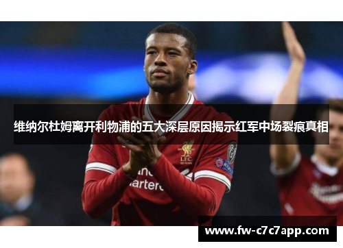 维纳尔杜姆离开利物浦的五大深层原因揭示红军中场裂痕真相