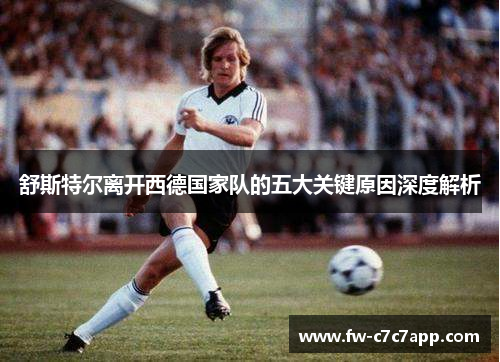 舒斯特尔离开西德国家队的五大关键原因深度解析 舒斯特尔离开西德国家队的五大关键原因深度解析