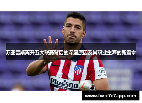 苏亚雷斯离开五大联赛背后的深层原因及其职业生涯的新篇章 苏亚雷斯离开五大联赛背后的深层原因及其职业生涯的新篇章