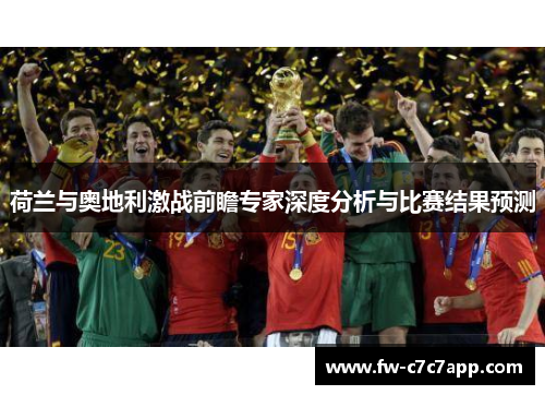 荷兰与奥地利激战前瞻专家深度分析与比赛结果预测 荷兰与奥地利激战前瞻专家深度分析与比赛结果预测