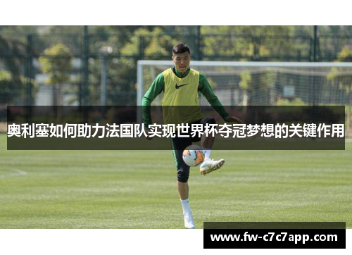 奥利塞如何助力法国队实现世界杯夺冠梦想的关键作用 奥利塞如何助力法国队实现世界杯夺冠梦想的关键作用
