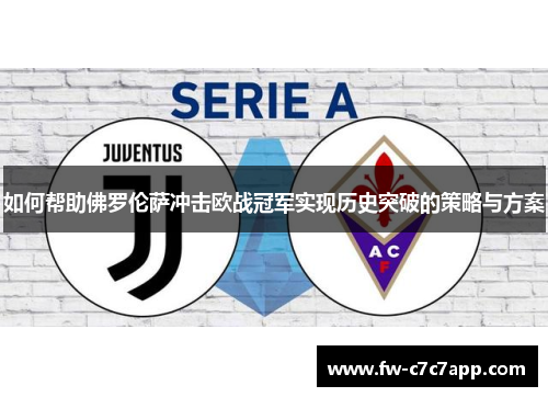 如何帮助佛罗伦萨冲击欧战冠军实现历史突破的策略与方案 如何帮助佛罗伦萨冲击欧战冠军实现历史突破的策略与方案