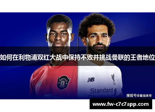 如何在利物浦双红大战中保持不败并挑战曼联的王者地位 如何在利物浦双红大战中保持不败并挑战曼联的王者地位