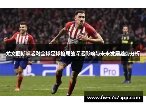 尤文图斯崛起对全球足球格局的深远影响与未来发展趋势分析