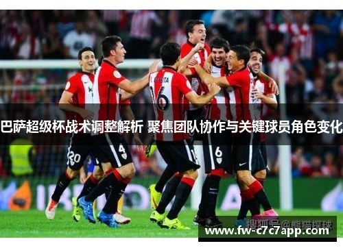 巴萨超级杯战术调整解析 聚焦团队协作与关键球员角色变化