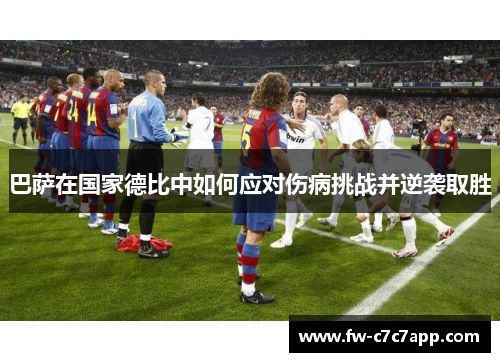 巴萨在国家德比中如何应对伤病挑战并逆袭取胜 巴萨在国家德比中如何应对伤病挑战并逆袭取胜