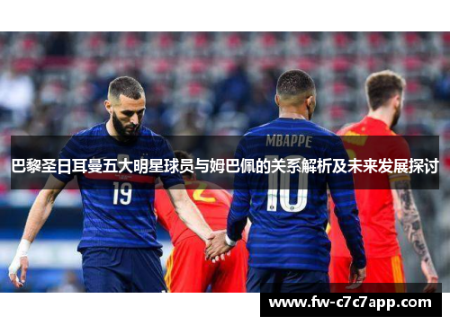 巴黎圣日耳曼五大明星球员与姆巴佩的关系解析及未来发展探讨