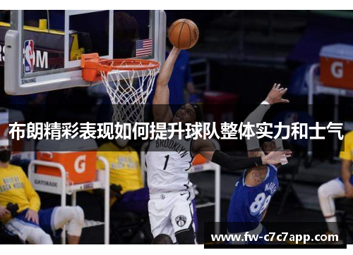 布朗精彩表现如何提升球队整体实力和士气 布朗精彩表现如何提升球队整体实力和士气