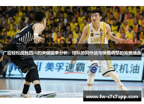 广厦轻松战胜四川的关键因素分析:球队协同作战与策略调整的完美结合 广厦轻松战胜四川的关键因素分析:球队协同作战与策略调整的完美结合