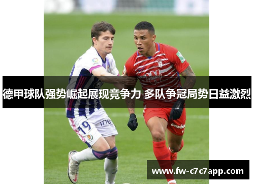 德甲球队强势崛起展现竞争力 多队争冠局势日益激烈 德甲球队强势崛起展现竞争力 多队争冠局势日益激烈
