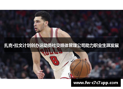 扎克·拉文计划创办运动员社交媒体管理公司助力职业生涯发展