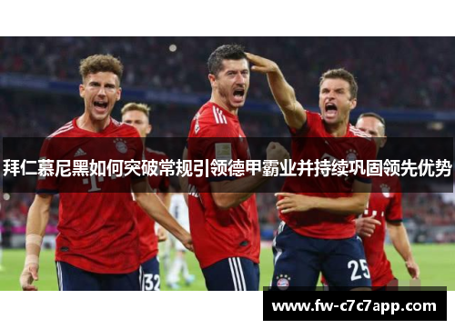 拜仁慕尼黑如何突破常规引领德甲霸业并持续巩固领先优势 拜仁慕尼黑如何突破常规引领德甲霸业并持续巩固领先优势