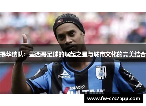 提华纳队:墨西哥足球的崛起之星与城市文化的完美结合 提华纳队:墨西哥足球的崛起之星与城市文化的完美结合