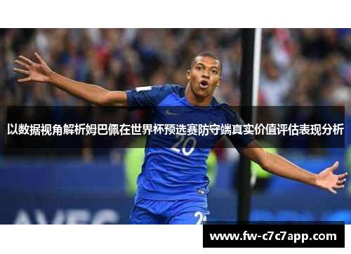 以数据视角解析姆巴佩在世界杯预选赛防守端真实价值评估表现分析