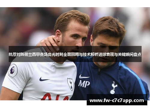 凯恩对阵荷兰西甲赛场高光时刻全面回顾与技术解析进球表现与关键瞬间盘点 凯恩对阵荷兰西甲赛场高光时刻全面回顾与技术解析进球表现与关键瞬间盘点