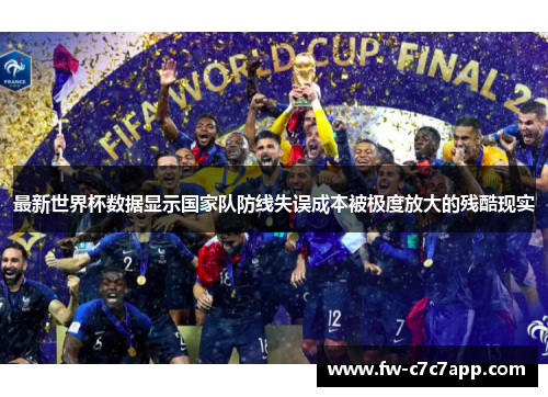 最新世界杯数据显示国家队防线失误成本被极度放大的残酷现实 最新世界杯数据显示国家队防线失误成本被极度放大的残酷现实