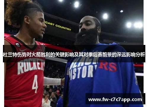 杜兰特伤势对火箭胜利的关键影响及其对季后赛前景的深远影响分析 杜兰特伤势对火箭胜利的关键影响及其对季后赛前景的深远影响分析