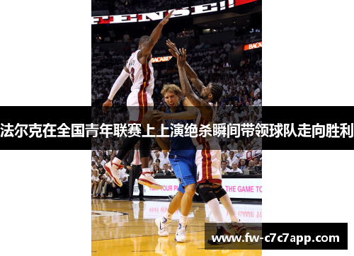 法尔克在全国青年联赛上上演绝杀瞬间带领球队走向胜利 法尔克在全国青年联赛上上演绝杀瞬间带领球队走向胜利