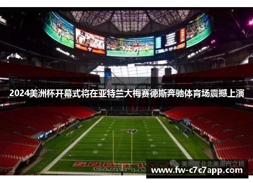 2024美洲杯开幕式将在亚特兰大梅赛德斯奔驰体育场震撼上演 2024美洲杯开幕式将在亚特兰大梅赛德斯奔驰体育场震撼上演