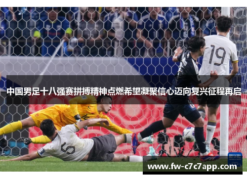 中国男足十八强赛拼搏精神点燃希望凝聚信心迈向复兴征程再启 中国男足十八强赛拼搏精神点燃希望凝聚信心迈向复兴征程再启