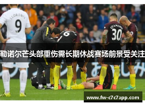 勒诺尔芒头部重伤需长期休战赛场前景受关注