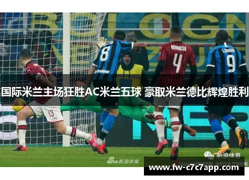 国际米兰主场狂胜AC米兰五球 豪取米兰德比辉煌胜利