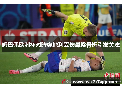姆巴佩欧洲杯对阵奥地利受伤鼻梁骨折引发关注