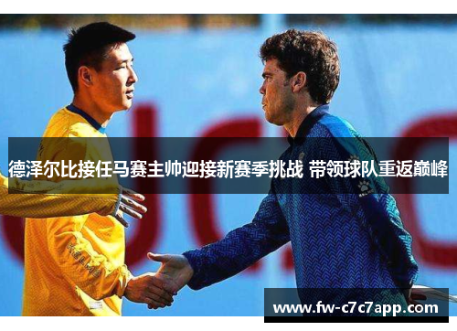 德泽尔比接任马赛主帅迎接新赛季挑战 带领球队重返巅峰