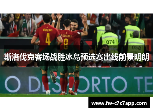 斯洛伐克客场战胜冰岛预选赛出线前景明朗