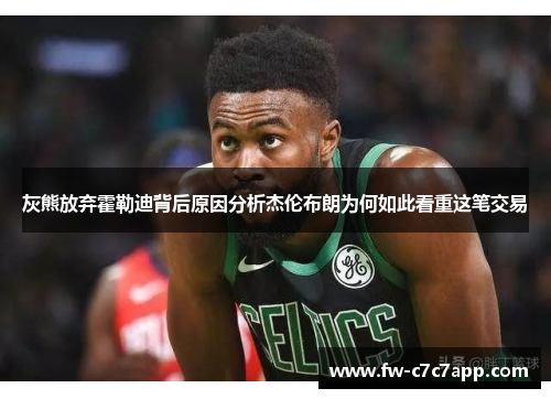 灰熊放弃霍勒迪背后原因分析杰伦布朗为何如此看重这笔交易