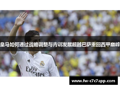 皇马如何通过战略调整与青训发展超越巴萨重回西甲巅峰